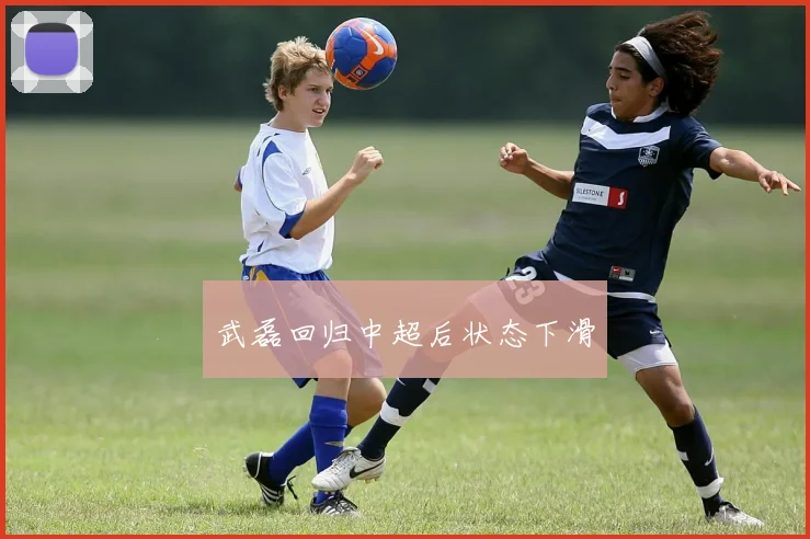 武磊回归中超后状态下滑