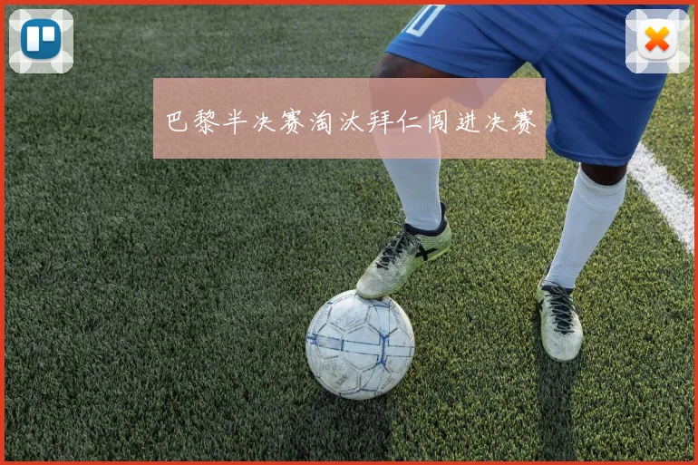 巴黎半决赛淘汰拜仁闯进决赛