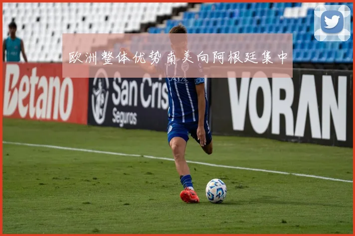 欧洲整体优势南美向阿根廷集中