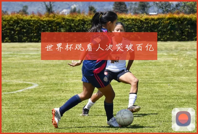 世界杯观看人次突破百亿